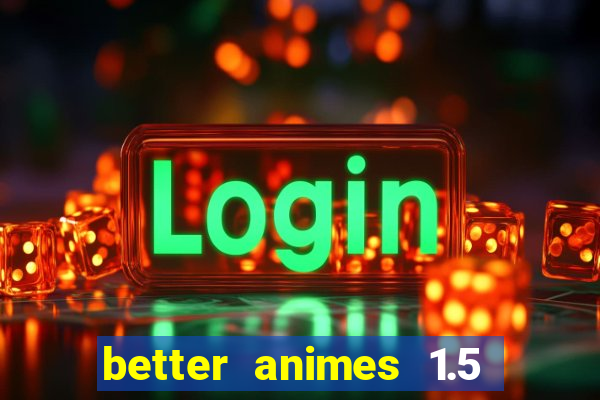 better animes 1.5 apk download